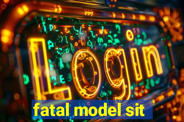 fatal model sit